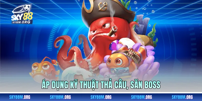Áp dụng kỹ thuật thả câu, săn boss 