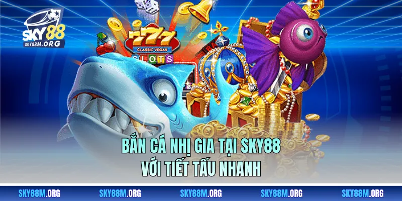 Bắn Cá Nhị Gia tại Sky88 với tiết tấu nhanh