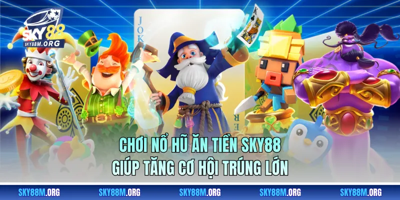 Chơi nổ hũ ăn tiền Sky88 giúp tăng cơ hội trúng lớn