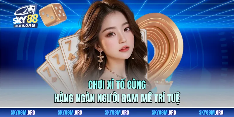 Chơi xì tố cùng hàng ngàn người đam mê trí tuệ 