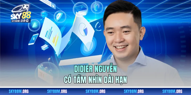 Didier Nguyễn có tầm nhìn dài hạn