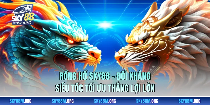 Rồng Hổ Sky88 - Đối Kháng Siêu Tốc Tối Ưu Thắng Lợi Lớn