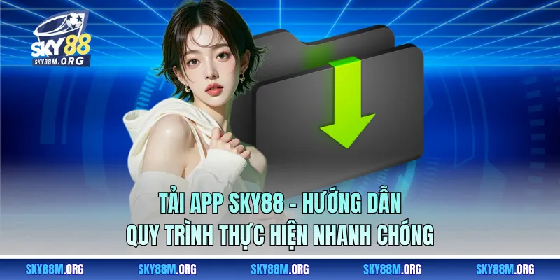 Tải App Sky88 - Hướng Dẫn Quy Trình Thực Hiện Nhanh Chóng
