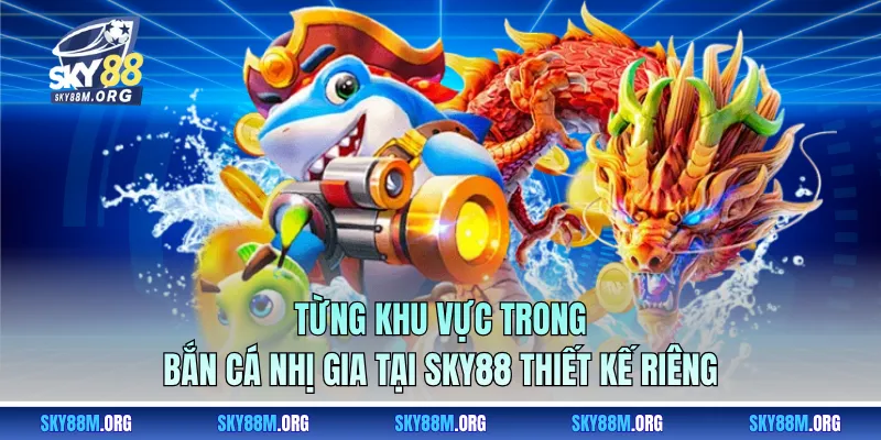 Từng khu vực trong Bắn Cá Nhị Gia tại Sky88 thiết kế riêng