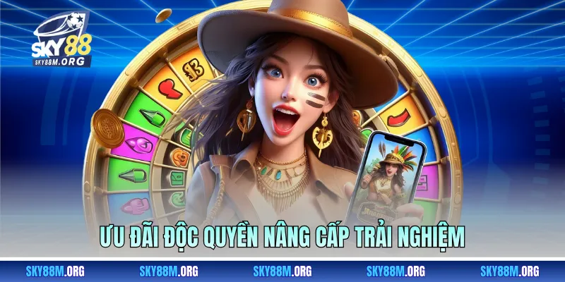 Ưu đãi độc quyền nâng cấp trải nghiệm 